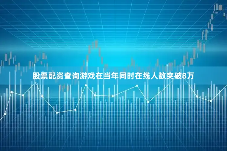 股票配资查询游戏在当年同时在线人数突破8万