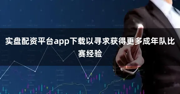 实盘配资平台app下载以寻求获得更多成年队比赛经验