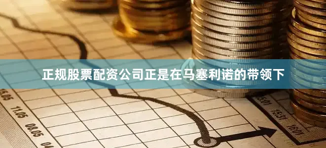 正规股票配资公司正是在马塞利诺的带领下
